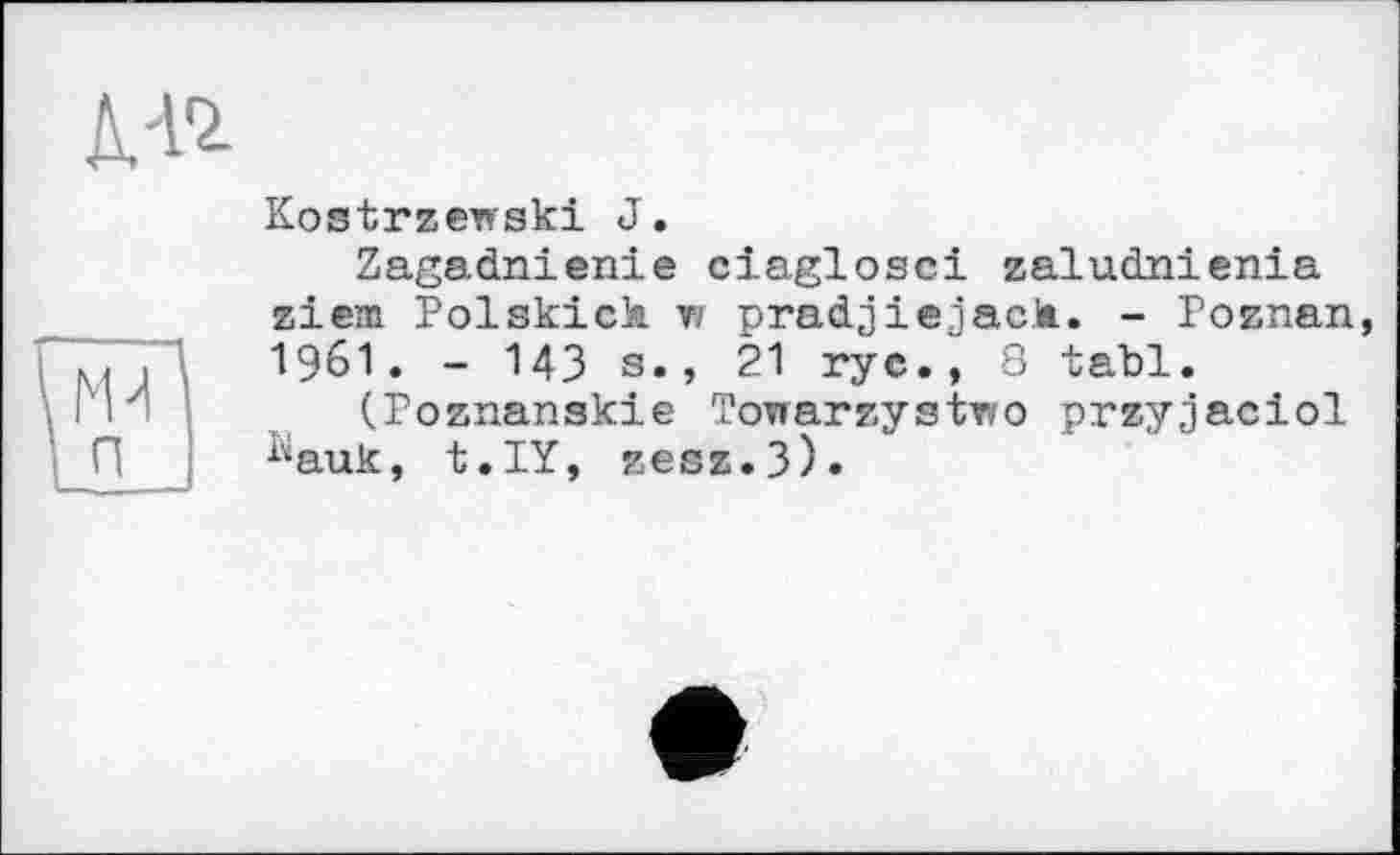 ﻿Kostrzewski J.
Zagadnienie ciaglosci zaludnienia ziem Polskick vi pradjiejack. - Poznan 1961. - 143 s., 21 rye., 3 tabl.
(.Poznanski e Towarzystwo przyjaciol ^auk, t.IY, zesz.3)»